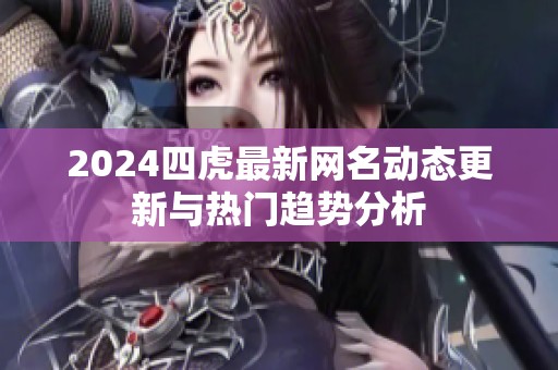 2024四虎最新網(wǎng)名動(dòng)態(tài)更新與熱門趨勢分析