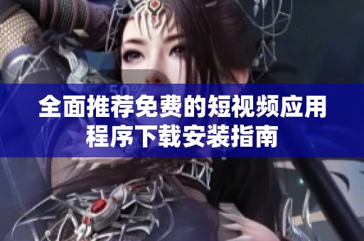 全面推薦免費(fèi)的短視頻應(yīng)用程序下載安裝指南