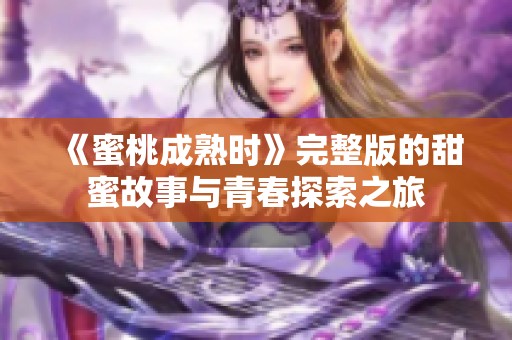 《蜜桃成熟時》完整版的甜蜜故事與青春探索之旅