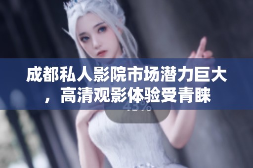 成都私人影院市場潛力巨大，高清觀影體驗(yàn)受青睞