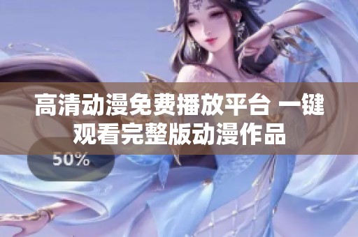 高清動漫免費播放平臺 一鍵觀看完整版動漫作品