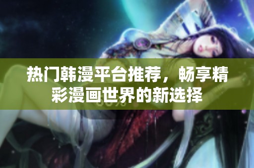 熱門韓漫平臺推薦，暢享精彩漫畫世界的新選擇