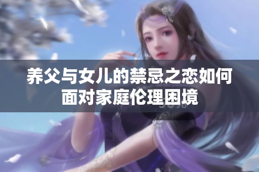 養(yǎng)父與女兒的禁忌之戀如何面對家庭倫理困境