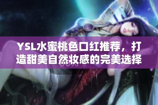 YSL水蜜桃色口紅推薦，打造甜美自然妝感的完美選擇