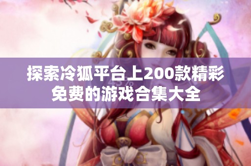探索冷狐平臺上200款精彩免費的游戲合集大全