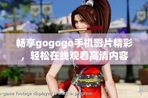 暢享gogogo手機影片精彩，輕松在線觀看高清內(nèi)容