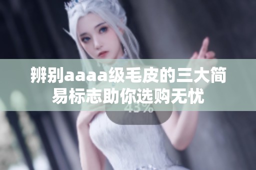 辨別aaaa級毛皮的三大簡易標(biāo)志助你選購無憂