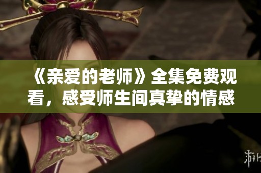《親愛的老師》全集免費(fèi)觀看，感受師生間真摯的情感故事