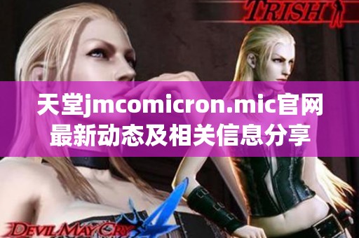 天堂jmcomicron.mic官網(wǎng)最新動(dòng)態(tài)及相關(guān)信息分享