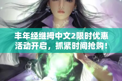 豐年經(jīng)繼拇中文2限時(shí)優(yōu)惠活動(dòng)開啟，抓緊時(shí)間搶購(gòu)！