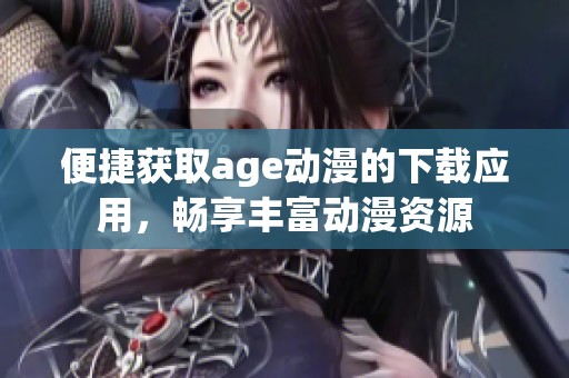 便捷獲取age動漫的下載應(yīng)用，暢享豐富動漫資源