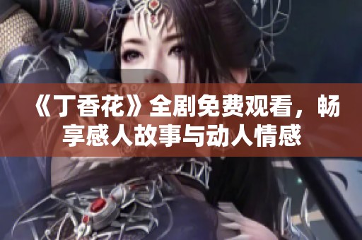 《丁香花》全劇免費(fèi)觀看，暢享感人故事與動(dòng)人情感