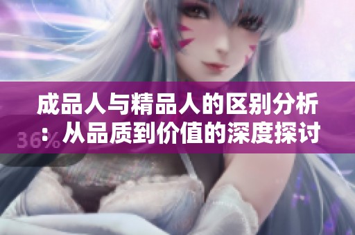 成品人與精品人的區(qū)別分析：從品質(zhì)到價(jià)值的深度探討