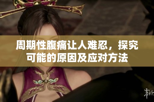 周期性腹痛讓人難忍，探究可能的原因及應(yīng)對(duì)方法