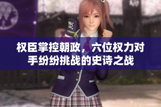 權(quán)臣掌控朝政，六位權(quán)力對手紛紛挑戰(zhàn)的史詩之戰(zhàn)