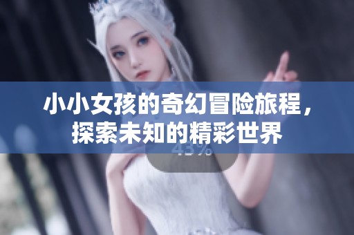 小小女孩的奇幻冒險旅程，探索未知的精彩世界