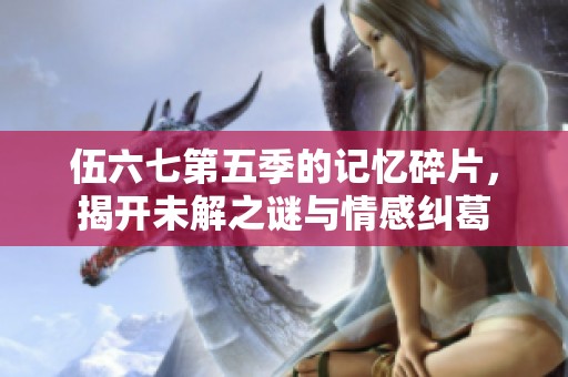 伍六七第五季的記憶碎片，揭開未解之謎與情感糾葛