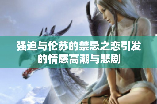 強迫與倫蘇的禁忌之戀引發(fā)的情感高潮與悲劇