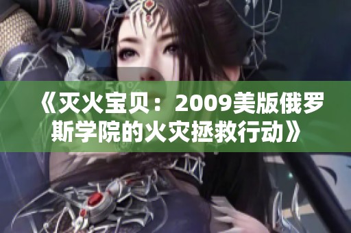 《滅火寶貝:2009美版俄羅斯學(xué)院的火災(zāi)拯救行動》 《滅火寶貝:2009美版俄羅斯學(xué)院的火災(zāi)拯救行動》