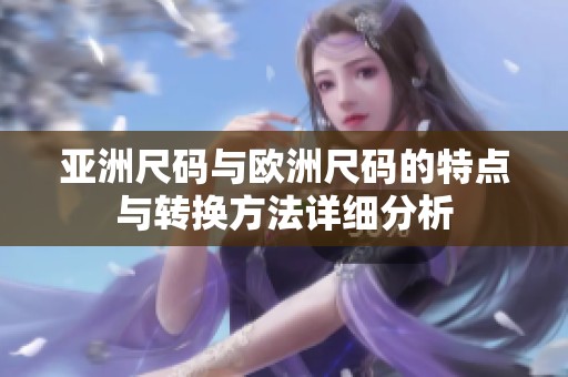 亞洲尺碼與歐洲尺碼的特點與轉(zhuǎn)換方法詳細分析