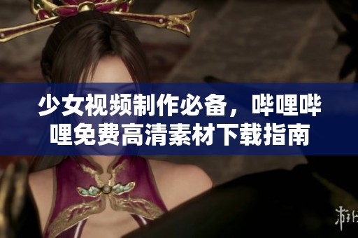 少女視頻制作必備，嗶哩嗶哩免費(fèi)高清素材下載指南