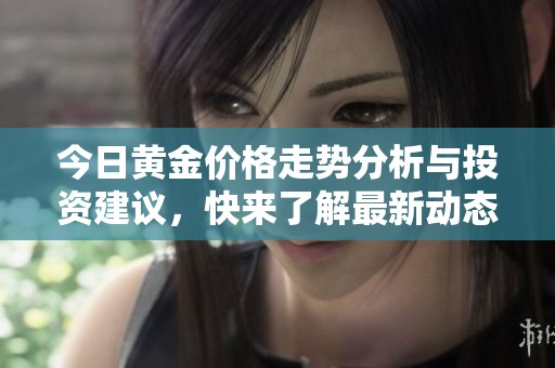 今日黃金價(jià)格走勢(shì)分析與投資建議，快來(lái)了解最新動(dòng)態(tài)！