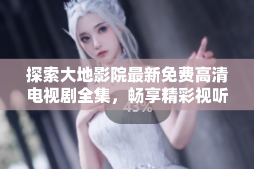 探索大地影院最新免費(fèi)高清電視劇全集，暢享精彩視聽盛宴