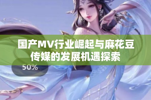 國(guó)產(chǎn)MV行業(yè)崛起與麻花豆傳媒的發(fā)展機(jī)遇探索