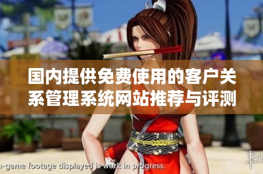 國內(nèi)提供免費使用的客戶關(guān)系管理系統(tǒng)網(wǎng)站推薦與評測