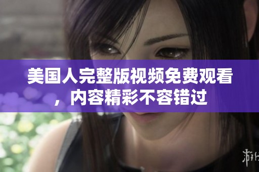 美國人完整版視頻免費觀看，內容精彩不容錯過