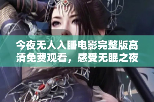 今夜無(wú)人入睡電影完整版高清免費(fèi)觀看，感受無(wú)眠之夜的心靈碰撞