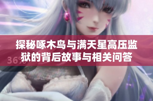 探秘啄木鳥與滿天星高壓監(jiān)獄的背后故事與相關(guān)問(wèn)答