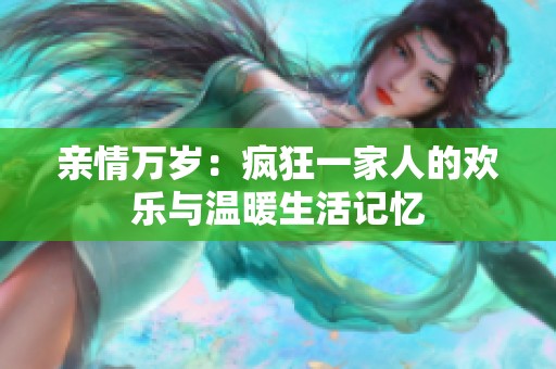 親情萬(wàn)歲：瘋狂一家人的歡樂(lè)與溫暖生活記憶