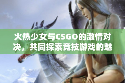 火熱少女與CSGO的激情對決，共同探索競技游戲的魅力