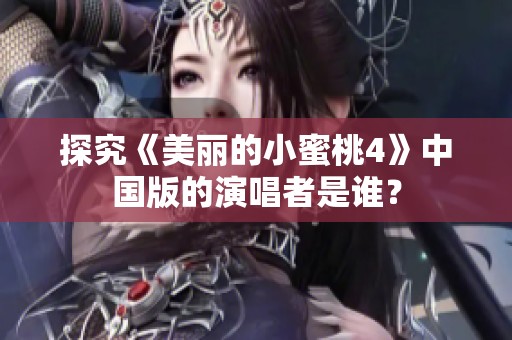 探究《美麗的小蜜桃4》中國版的演唱者是誰？