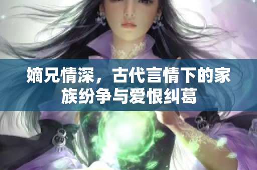 嫡兄情深，古代言情下的家族紛爭與愛恨糾葛