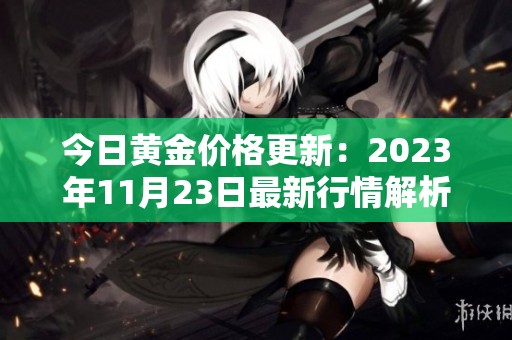 今日黃金價(jià)格更新：2023年11月23日最新行情解析