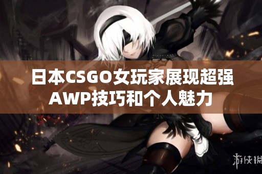 日本CSGO女玩家展現(xiàn)超強(qiáng)AWP技巧和個(gè)人魅力 日本CSGO女玩家展現(xiàn)超強(qiáng)AWP技巧和個(gè)人魅力