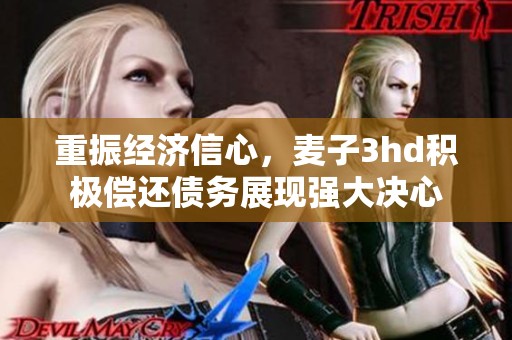 重振經(jīng)濟信心，麥子3hd積極償還債務(wù)展現(xiàn)強大決心