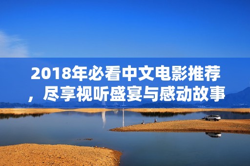 2018年必看中文電影推薦，盡享視聽盛宴與感動(dòng)故事