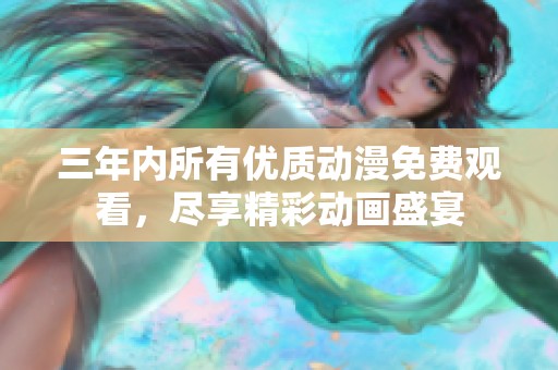 三年內(nèi)所有優(yōu)質(zhì)動漫免費觀看，盡享精彩動畫盛宴