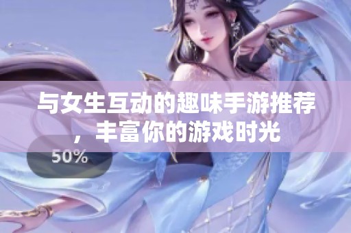 與女生互動(dòng)的趣味手游推薦，豐富你的游戲時(shí)光