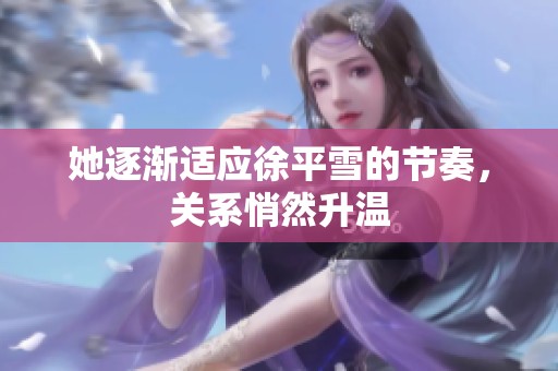 她逐漸適應(yīng)徐平雪的節(jié)奏，關(guān)系悄然升溫