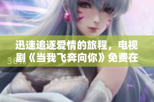 迅速追逐愛情的旅程，電視劇《當我飛奔向你》免費在線觀看指南