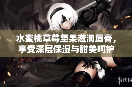 水蜜桃草莓堅果滋潤唇膏，享受深層保濕與甜美呵護