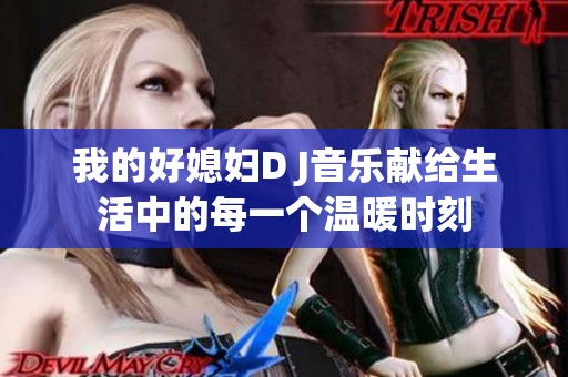 我的好媳婦D J音樂(lè)獻(xiàn)給生活中的每一個(gè)溫暖時(shí)刻