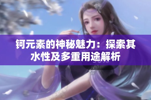 鈳元素的神秘魅力：探索其水性及多重用途解析