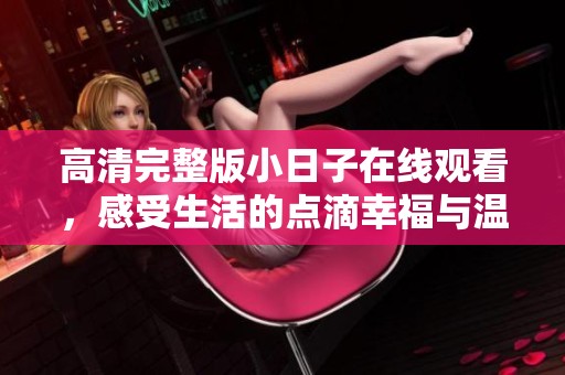 高清完整版小日子在線觀看，感受生活的點滴幸福與溫馨