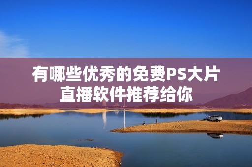 有哪些優(yōu)秀的免費(fèi)PS大片直播軟件推薦給你