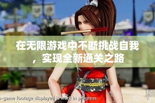 在無限游戲中不斷挑戰(zhàn)自我，實現(xiàn)全新通關(guān)之路